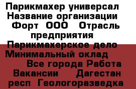 Парикмахер-универсал › Название организации ­ Форт, ООО › Отрасль предприятия ­ Парикмахерское дело › Минимальный оклад ­ 35 000 - Все города Работа » Вакансии   . Дагестан респ.,Геологоразведка п.